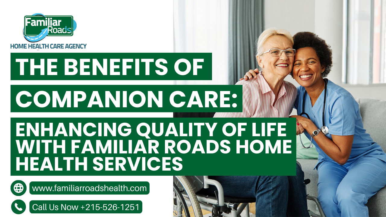 The Benefits of Companion Care: Enhancing Quality of Life with Familiar Roads Home Health Services